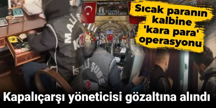 Sıcak paranın kalbine 'kara para' operasyonu: Kapalıçarşı yöneticisi gözaltına alındı