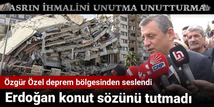 Özgür Özel deprem bölgesinden seslendi: Erdoğan konut sözünü tutmadı