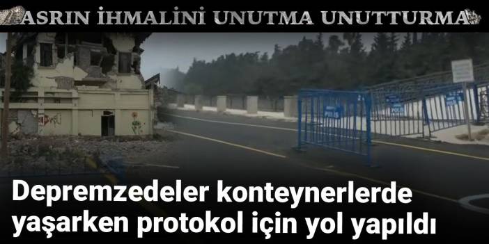 Depremzedeler konteynerlerde yaşarken protokol için yol yapıldı