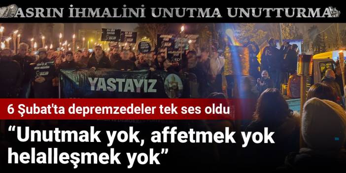 6 Şubat'ta depremzedeler tek ses oldu: Unutmak yok, affetmek yok, helalleşmek yok