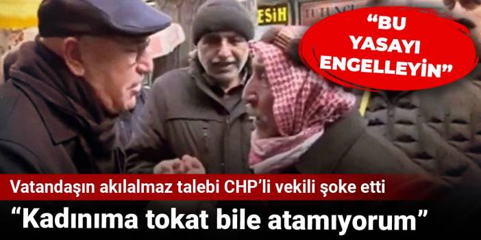 Vatandaşın akılalmaz talebi CHP’li vekili şoke etti: Kadınıma tokat bile atamıyorum
