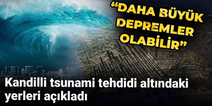 Kandilli tsunami tehdidi altındaki yerleri açıkladı: 'Daha büyük depremler olabilir' dedi