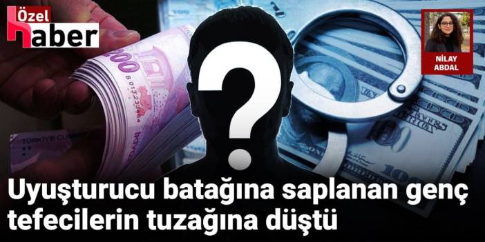 Uyuşturucu batağına saplanan genç tefecilerin tuzağına düştü