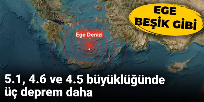 Ege beşik gibi: 5.1, 4.6 ve 4.5 büyüklüğünde üç deprem daha