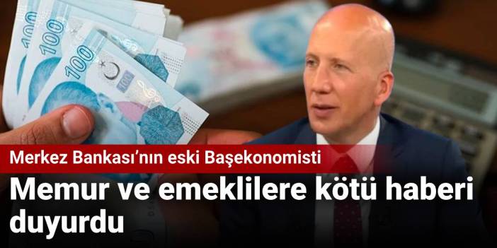 Merkez Bankası’nın eski Başekonomisti memur ve emeklilere kötü haberi duyurdu