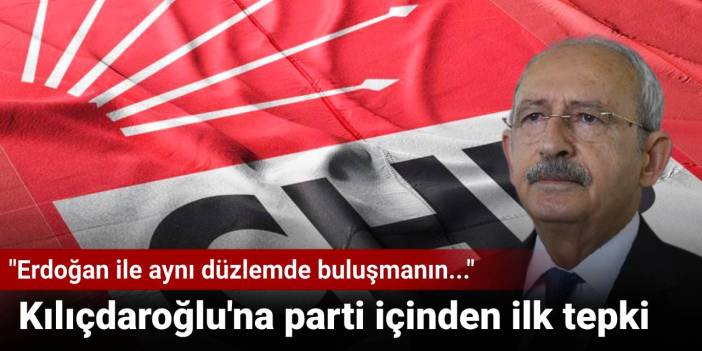 Kılıçdaroğlu'na parti içinden ilk tepki: "Erdoğan ile aynı düzlemde buluşmanın..."