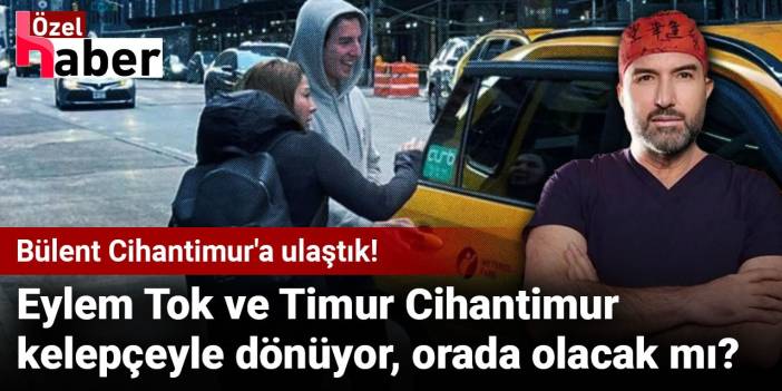 Bülent Cihantimur'a ulaştık! Eylem Tok ve Timur Cihantimur kelepçeyle dönüyor, orada olacak mı?