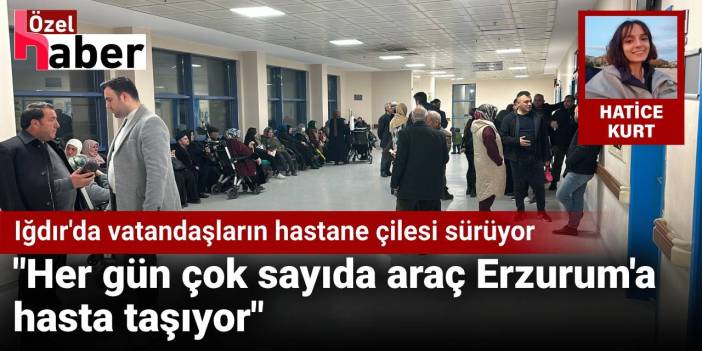 Iğdır'da vatandaşların hastane çilesi sürüyor: Her gün çok sayıda araç Erzurum'a hasta taşıyor