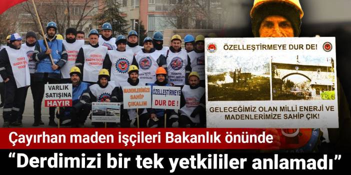 Çayırhan maden işçileri Bakanlık önünde: Derdimizi bir tek yetkililer anlamadı