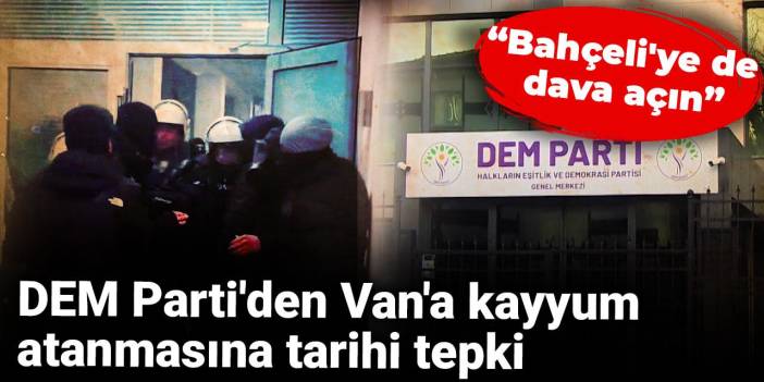 Son dakika... DEM Parti'den Van'a kayyum atanmasına tarihi tepki: Bahçeli'ye de dava açın