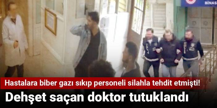 Hastalara biber gazı sıkıp personeli silahla tehdit etmişti! Dehşet saçan doktor tutuklandı