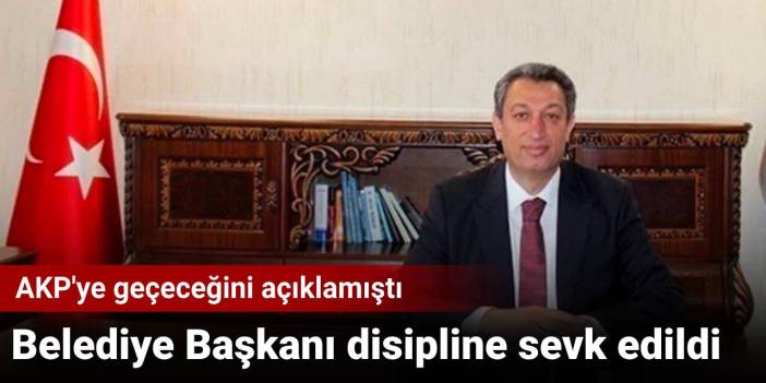 AKP'ye geçeceğini açıklamıştı Belediye Başkanı disipline sevk edildi