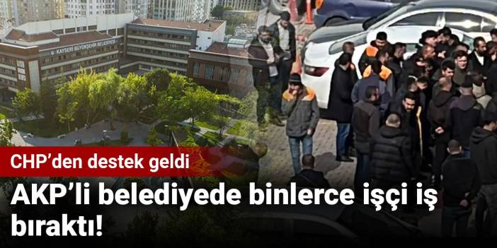 AKP’li belediyede binlerce işçi iş bıraktı! CHP’den destek geldi