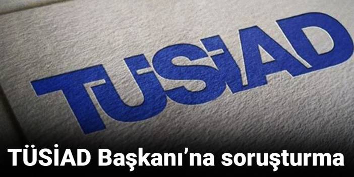 SON DAKİKA! TÜSİAD Başkanı'na soruşturma