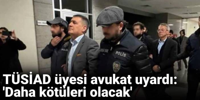 TÜSİAD üyesi avukat uyardı: 'Daha kötüleri olacak'