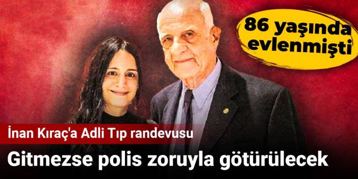 İnan Kıraç'a Adli Tıp randevusu; gitmezse polis zoruyla götürülecek! 86 yaşında evlenmişti