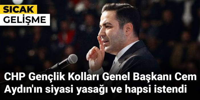 CHP Gençlik Kolları Genel Başkanı Cem Aydın'ın siyasi yasağı ve hapsi istendi