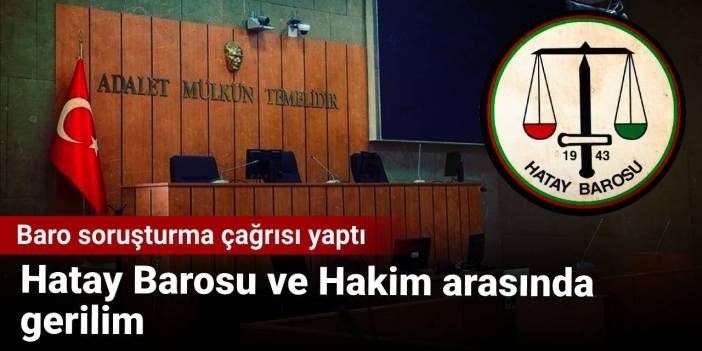 Hatay Barosu ve Hakim arasında gerilim: Baro soruşturma çağrısı yaptı