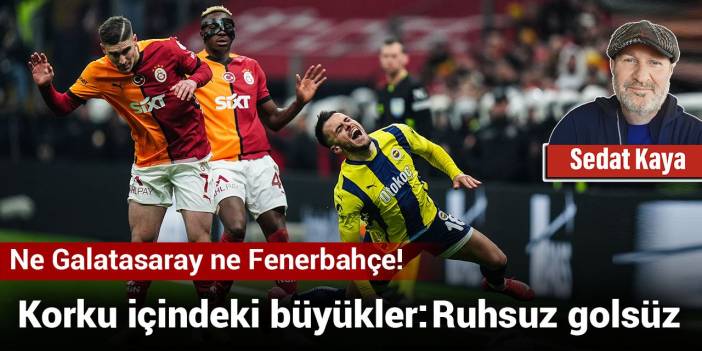 Ne Galatasaray ne Fenerbahçe! Korku içindeki büyükler: Ruhsuz golsüz