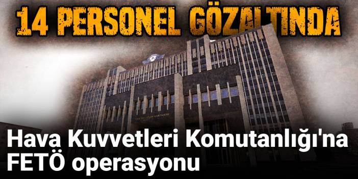 Son dakika.. Hava Kuvvetleri Komutanlığı'na FETÖ operasyonunda 14 gözaltı