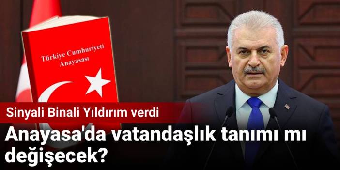 Sinyali Binali Yıldırım verdi: Anayasa'da vatandaşlık tanımı mı değişecek?
