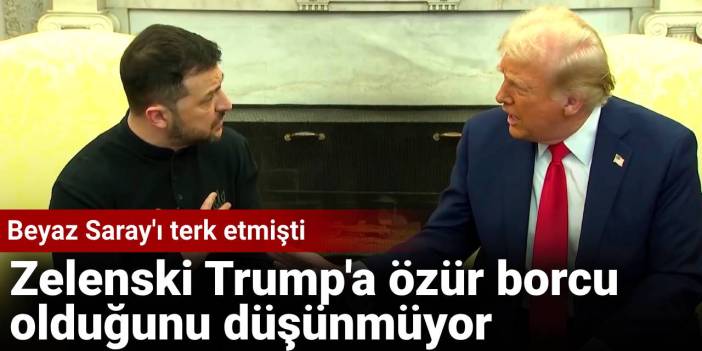 Beyaz Saray'ı terk etmişti: Zelenski Trump'a özür borcu olduğunu düşünmüyor