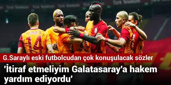 Galatasaraylı eski futbolcudan çok konuşulacak sözler: İtiraf etmeliyim Galatasaray'a hakem yardım ediyordu