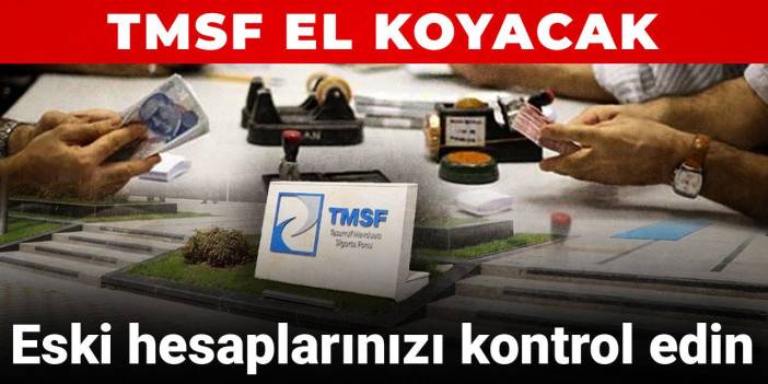 Eski hesaplarınızı kontrol edin: TMSF el koyacak