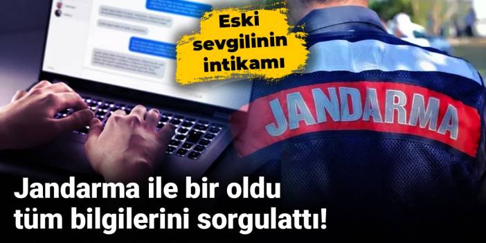 Jandarma ile bir oldu tüm bilgilerini sorgulattı! Eski sevgilinin intikamı