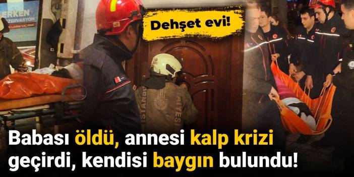 Dehşet evi! Babası öldü, annesi kalp krizi geçirdi, kendisi baygın bulundu