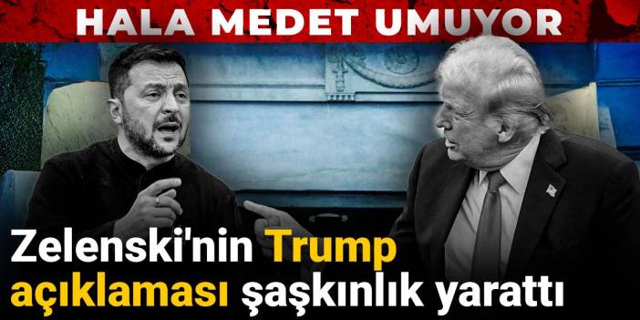 Zelenski'nin Trump açıklaması şaşkınlık yarattı: Hala medet umuyor