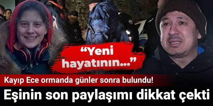 Kayıp Ece ormanda günler sonra bulundu! Eşinin son paylaşımı dikkat çekti: Yeni hayatının...