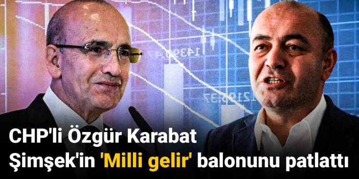 CHP'li Özgür Karabat Mehmet Şimşek'in 'Milli gelir' balonunu patlattı