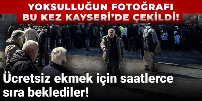 Yoksulluğun fotoğrafı bu kez Kayseri’de çekildi! Ücretsiz ekmek için saatlerce sıra beklediler