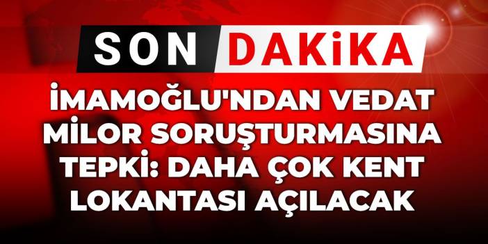 Ekrem İmamoğlu'ndan Vedat Milor soruşturmasına tepki: Daha çok Kent Lokantası açılacak