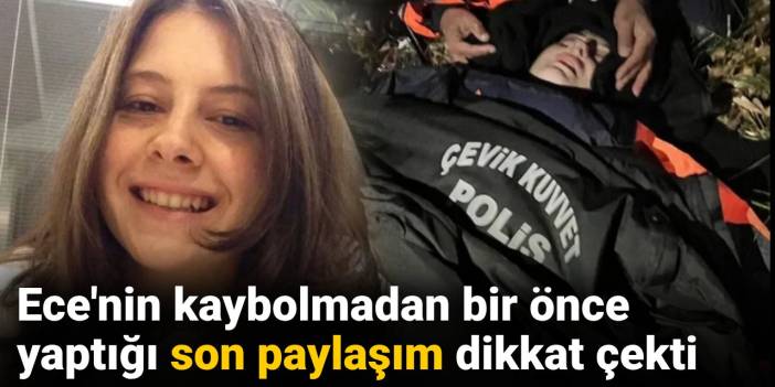 Ece'nin kaybolmadan bir önce yaptığı son paylaşım dikkat çekti