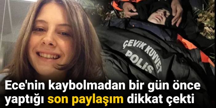 Ece'nin kaybolmadan bir gün önce yaptığı son paylaşım dikkat çekti