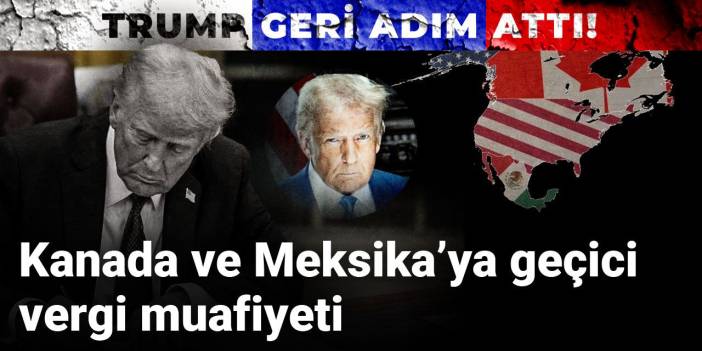 Trump geri adım attı! Kanada ve Meksika’ya geçici vergi muafiyeti