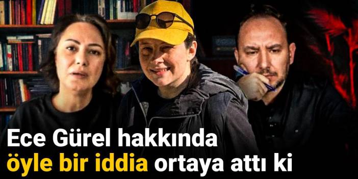 Ece Gürel hakkında öyle bir iddia ortaya attı ki