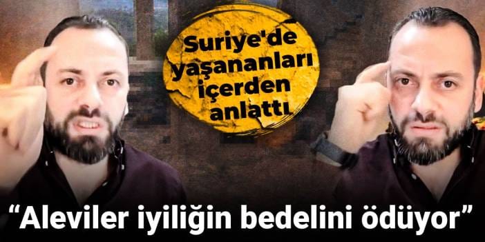Suriye'de yaşananları içerden anlattı: Aleviler iyiliğin bedelini ödüyor