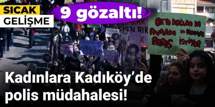 Kadınlara Kadıköy’de polis müdahalesi! 9 gözaltı