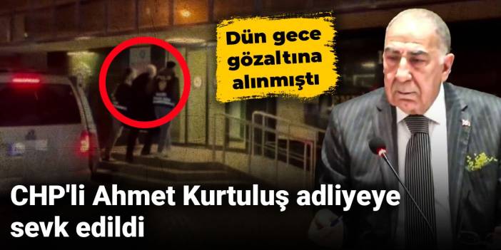 CHP'li Ahmet Kurtuluş adliyeye sevk edildi: Dün gece gözaltına alınmıştı