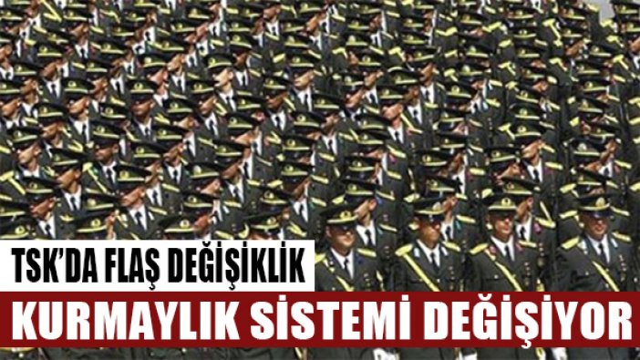 Kurmay subaylık sistemi değiştiriliyor!