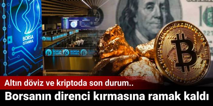 Borsanın direnci kırmasına ramak kaldı: Altın döviz ve kriptoda son durum belli oldu