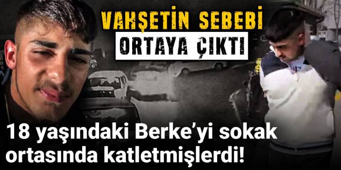 18 yaşındaki Berke’yi sokak ortasında katletmişlerdi! Vahşetin sebebi ortaya çıktı