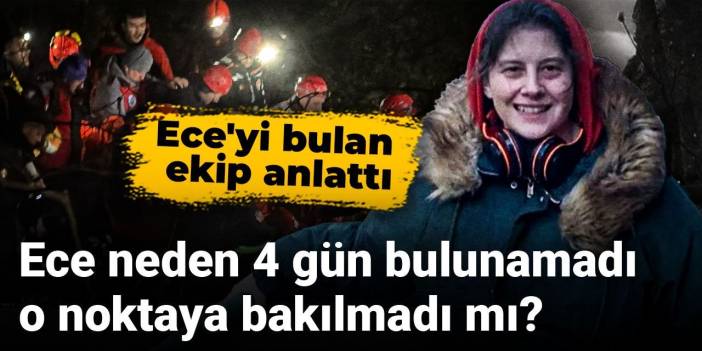 Ece neden 4 gün bulunamadı, o noktaya bakılmadı mı? Ece'yi bulan ekip anlattı