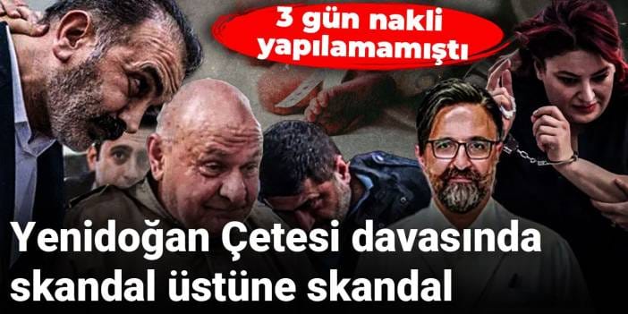 Yenidoğan Çetesi davasında skandal üstüne skandal: 3 gün nakledilememişti