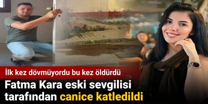 Fatma Kara eski sevgilisi tarafından canice katledildi: İlk kez dövmüyordu bu kez öldürdü