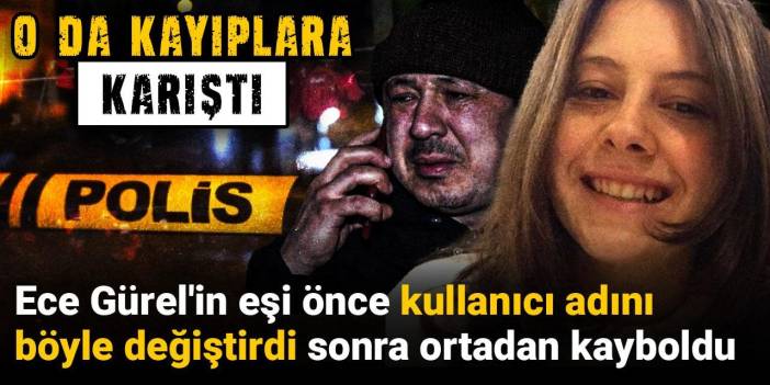 Ece Gürel'in eşi önce kullanıcı adını böyle değiştirdi sonra ortadan kayboldu: O da kayıplara karıştı