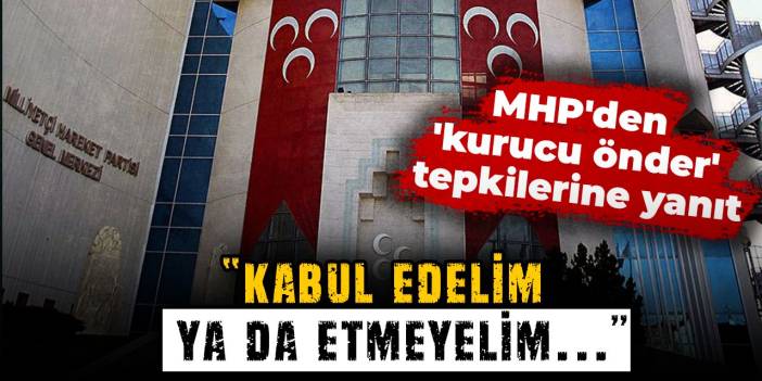 MHP'den 'kurucu önder' tepkilerine yanıt: Kabul edelim ya da etmeyelim...